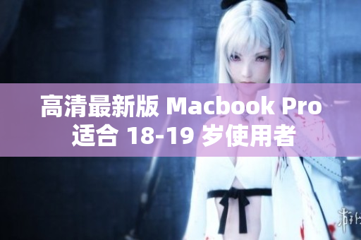 高清最新版 Macbook Pro 适合 18-19 岁使用者