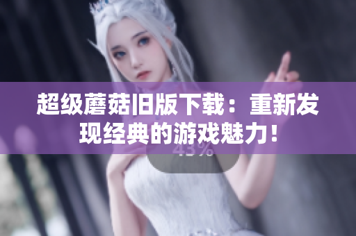 超级蘑菇旧版下载：重新发现经典的游戏魅力！
