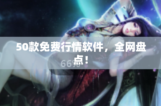 50款免费行情软件，全网盘点！
