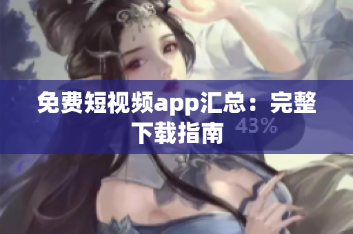 免费短视频app汇总：完整下载指南