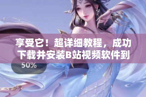 享受它！超详细教程，成功下载并安装B站视频软件到手机