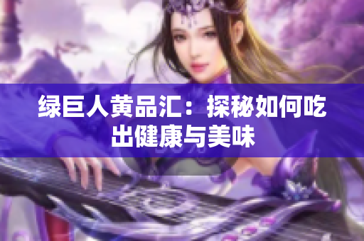 绿巨人黄品汇：探秘如何吃出健康与美味