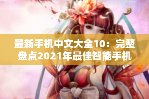 最新手机中文大全10：完整盘点2021年最佳智能手机