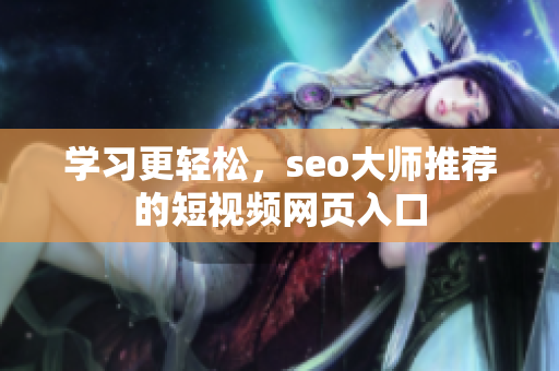学习更轻松，seo大师推荐的短视频网页入口