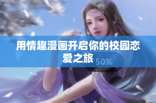 用情趣漫画开启你的校园恋爱之旅