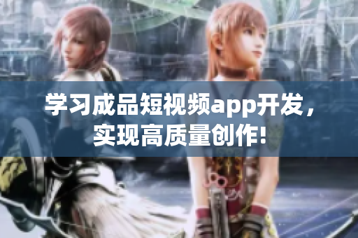 学习成品短视频app开发，实现高质量创作!