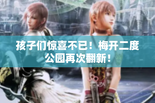 孩子们惊喜不已！梅开二度公园再次翻新！