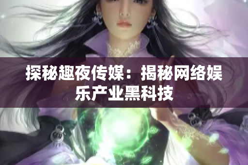 探秘趣夜传媒：揭秘网络娱乐产业黑科技