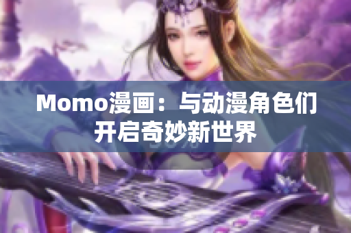 Momo漫画：与动漫角色们开启奇妙新世界