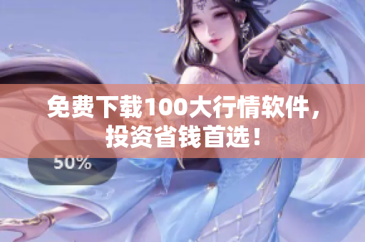 免费下载100大行情软件，投资省钱首选！