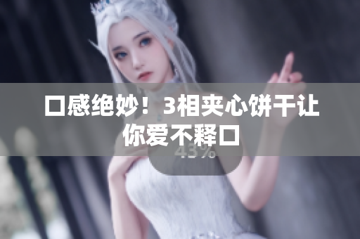 口感绝妙！3相夹心饼干让你爱不释口