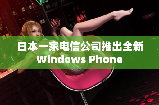 日本一家电信公司推出全新Windows Phone