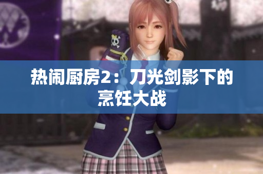 热闹厨房2：刀光剑影下的烹饪大战