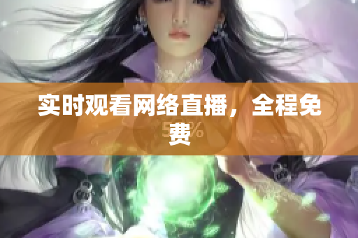 实时观看网络直播，全程免费