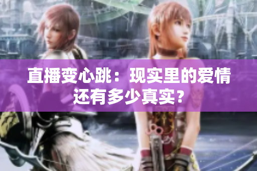 直播变心跳：现实里的爱情还有多少真实？