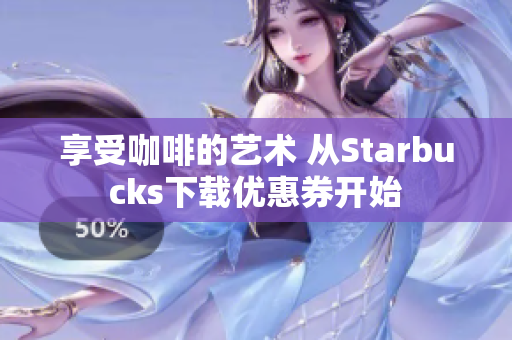 享受咖啡的艺术 从Starbucks下载优惠券开始