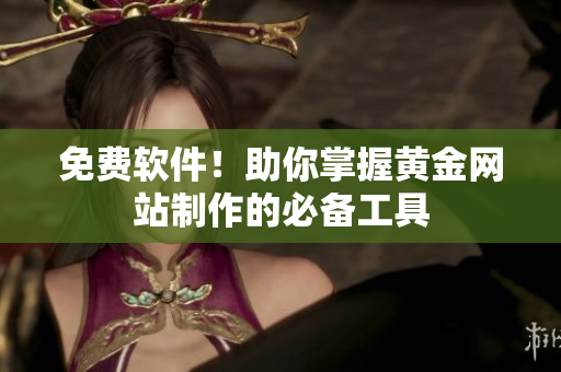 免费软件！助你掌握黄金网站制作的必备工具
