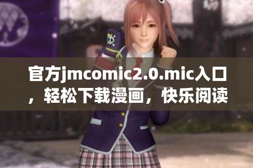 官方jmcomic2.0.mic入口，轻松下载漫画，快乐阅读！