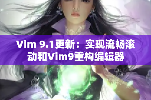 Vim 9.1更新：实现流畅滚动和Vim9重构编辑器