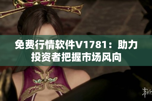 免费行情软件V1781：助力投资者把握市场风向