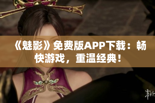 《魅影》免费版APP下载：畅快游戏，重温经典！