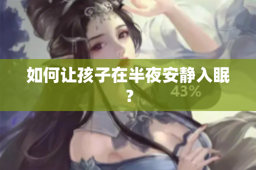 如何让孩子在半夜安静入眠？
