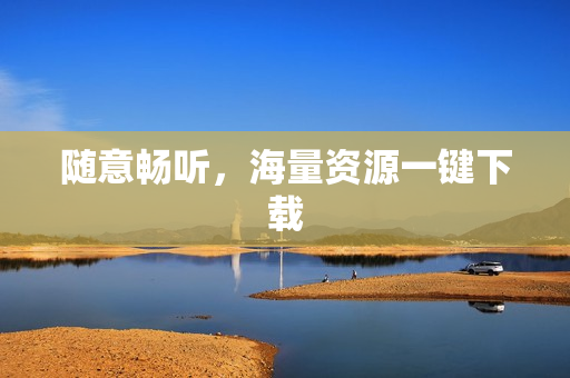 随意畅听，海量资源一键下载
