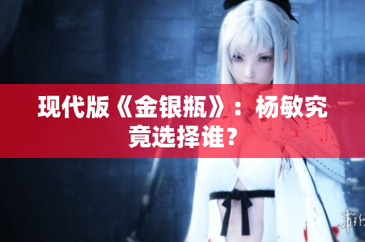 现代版《金银瓶》：杨敏究竟选择谁？