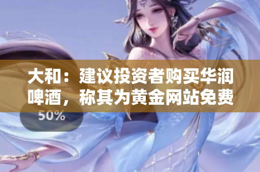 大和：建议投资者购买华润啤酒，称其为黄金网站免费入场券