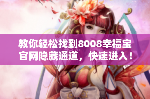 教你轻松找到8008幸福宝官网隐藏通道，快速进入！