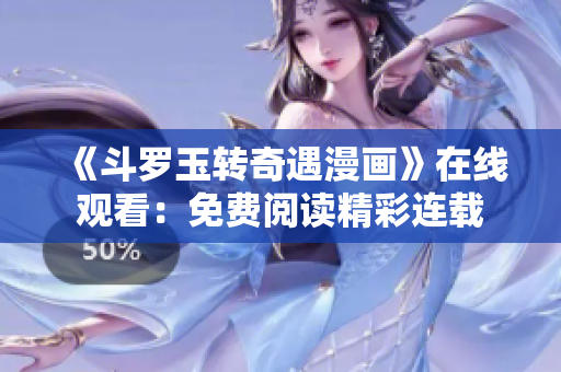 《斗罗玉转奇遇漫画》在线观看：免费阅读精彩连载