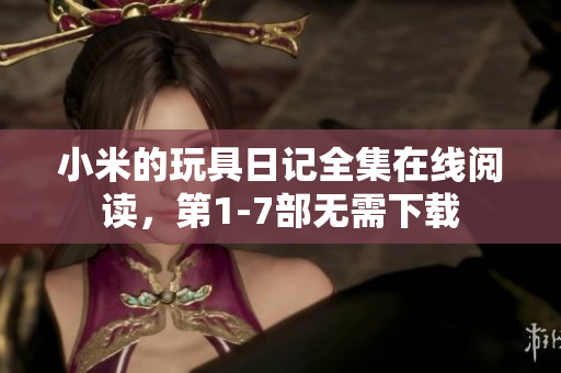 小米的玩具日记全集在线阅读，第1-7部无需下载