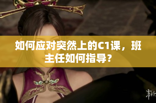 如何应对突然上的C1课，班主任如何指导？