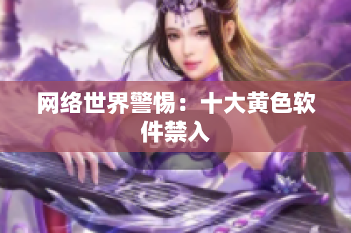 网络世界警惕：十大黄色软件禁入