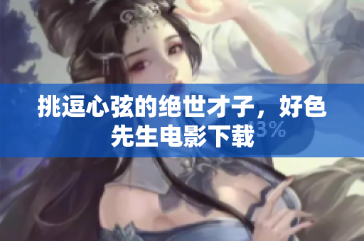 挑逗心弦的绝世才子，好色先生电影下载