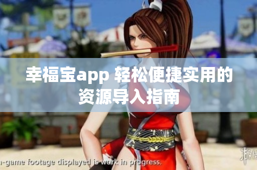 幸福宝app 轻松便捷实用的资源导入指南