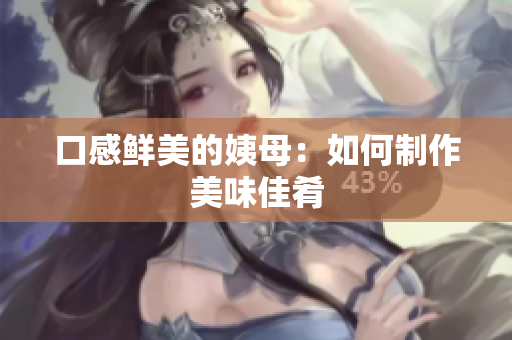 口感鲜美的姨母：如何制作美味佳肴