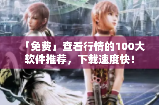 「免费」查看行情的100大软件推荐，下载速度快！