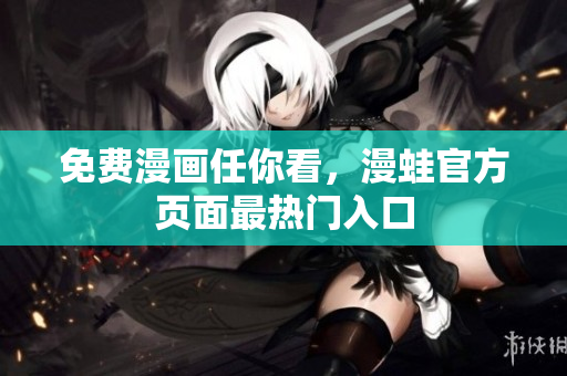 免费漫画任你看，漫蛙官方页面最热门入口