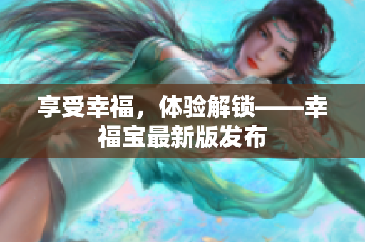 享受幸福，体验解锁——幸福宝最新版发布