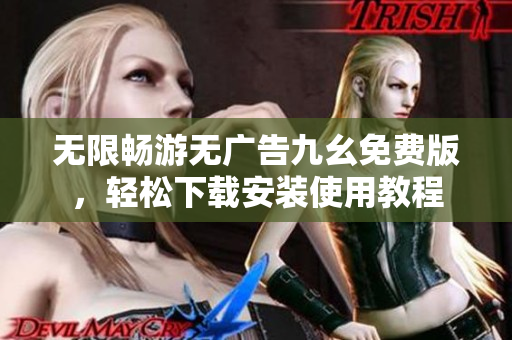 无限畅游无广告九幺免费版，轻松下载安装使用教程