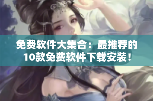 免费软件大集合：最推荐的10款免费软件下载安装！