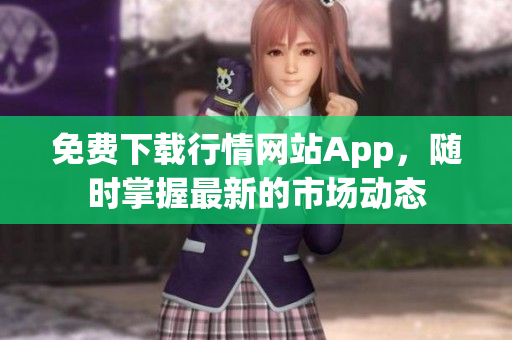 免费下载行情网站App，随时掌握最新的市场动态