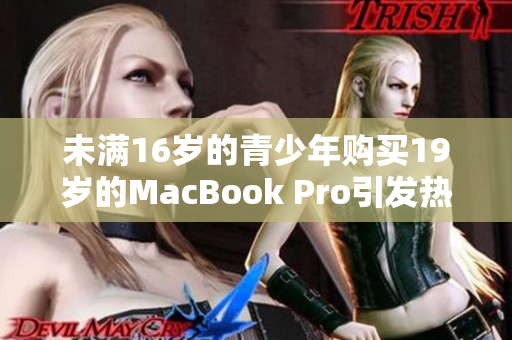未满16岁的青少年购买19岁的MacBook Pro引发热议