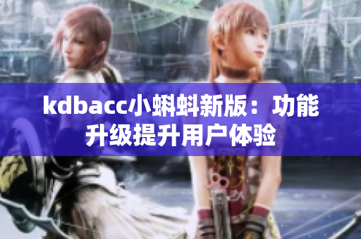 kdbacc小蝌蚪新版：功能升级提升用户体验