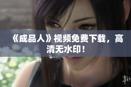 《成品人》视频免费下载，高清无水印！