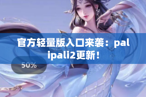 官方轻量版入口来袭：palipali2更新！
