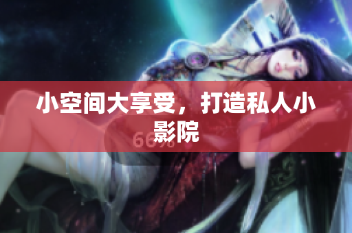 小空间大享受，打造私人小影院