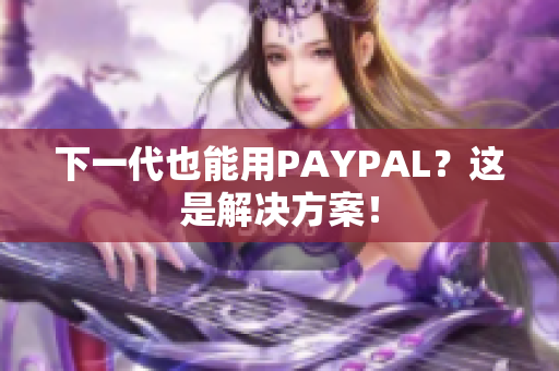 下一代也能用PAYPAL？这是解决方案！