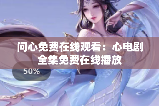 问心免费在线观看：心电剧全集免费在线播放